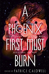 A Phoenix First Must Burn: Sixteen Stories of Black Girl Magic, Resistance, and Hope edited by Patrice Caldwell