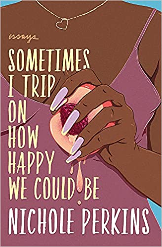 cover image of Sometimes I Trip On How Happy We Could Be by Nicole Perkins showing the drawn torso of a Black woman with her hand squeezing a peach