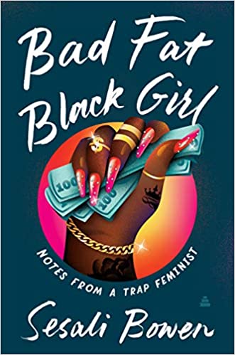 cover of Bad Fat Black Girl: Notes from a Trap Feminist by Sesali Bowen, featuring a tattooed black hand with pink nails holding cash