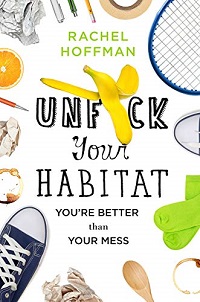 Unfuck Your Habitat: You're Better Than Your Mess by Rachel Hoffman