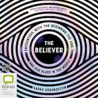 A graphic of the cover of The Believer: Encounters with the Beginning, the End, and Our Place in the Middle by Sarah Krasnostein