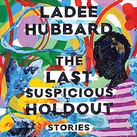 A graphic of the cover of The Last Suspicious Holdout: Stories by Ladee Hubbard