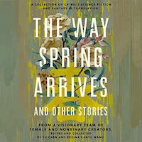 A graphic of the cover of The Way Spring Arrives and Other Stories: A Collection of Chinese Science Fiction and Fantasy in Translation from a Visionary Team of Female and Nonbinary Creators edited by Yu Chen