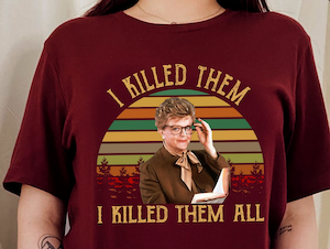 a tshirt with an image of Jessica Fletcher and text saying "I Killed Them I Killed Them All"