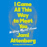 A graphic of the cover of I Came All This Way to Meet You: Writing Myself Home by Jamie Attenberg