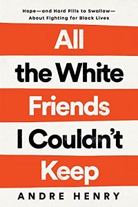 Book cover of All the White Friends I Couldn’t Keep: Hope -- And Hard Pills to Swallow -- About Fighting for Black Lives by Andre Henry