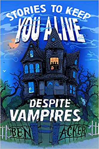 cover of Stories to Keep You Alive Despite Vampires by Ben Acker; illustration of a mansion at night with the shadow of people in one lit window