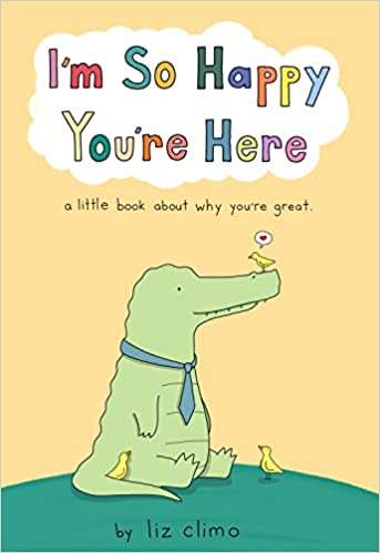 cover of I'm So Happy You're Here: A Little Book About Why You're Great by Liz Climo; illustration of a crocodile with a tiny yellow bird sitting on its snout