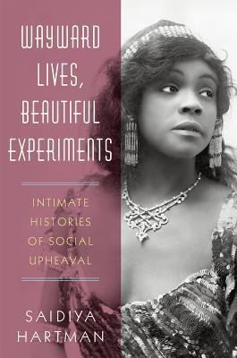 a graphic of the cover of Wayward Lives, Beautiful Experiments: Intimate Histories of Social Upheaval by Saidiya Hartman