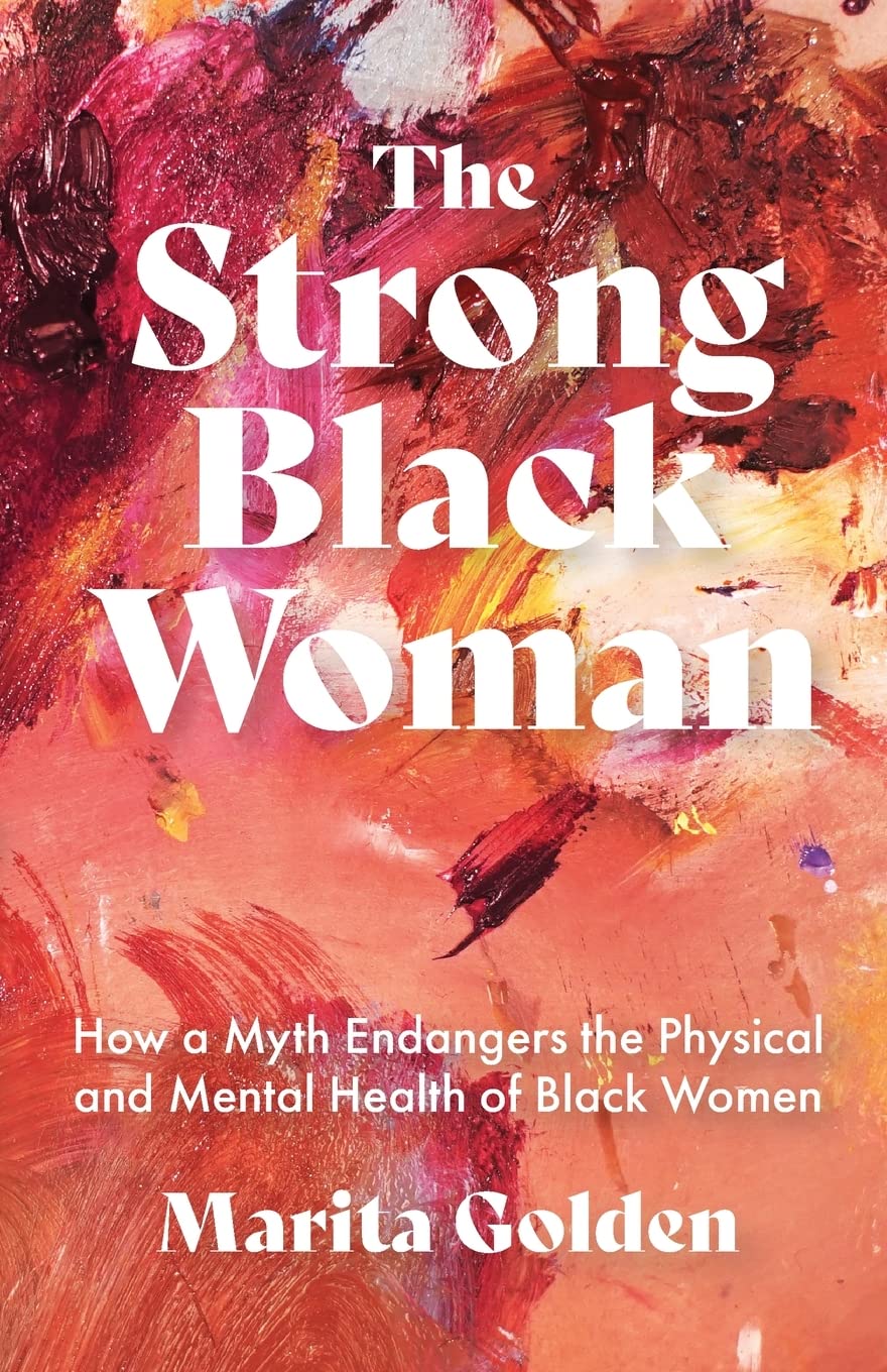 A graphic of the cover of the book The Strong Black Woman: How a Myth Endangers the Physical and Mental Health of Black Women by Marita Golden