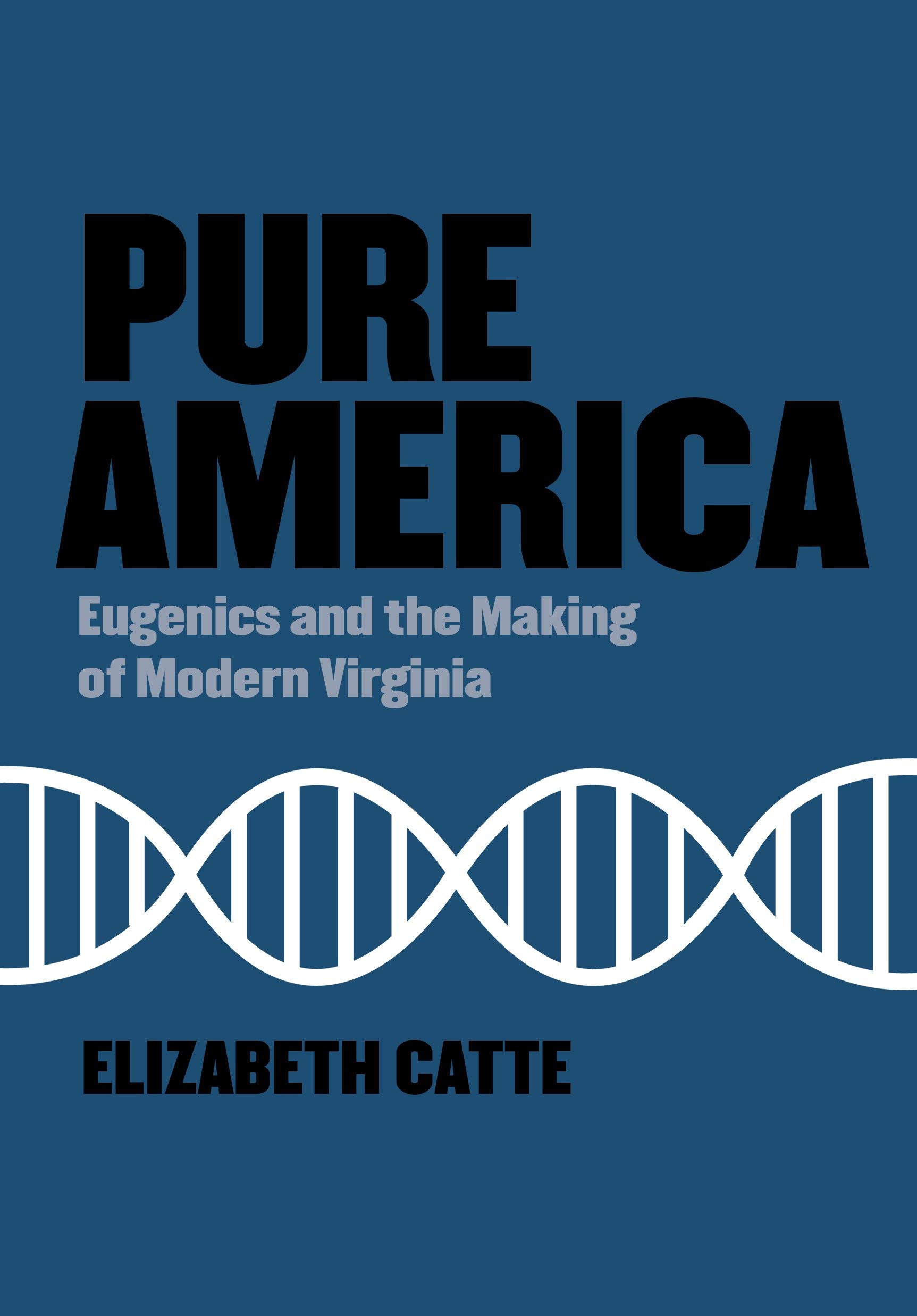 a graphic of the cover of Pure America: Eugenics and the Making of Modern Virginia by Elizabeth Catte