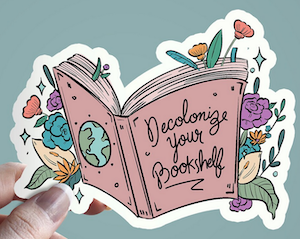 a sticker with an open book surrounded by flowers that says "decolonize your bookshelf"