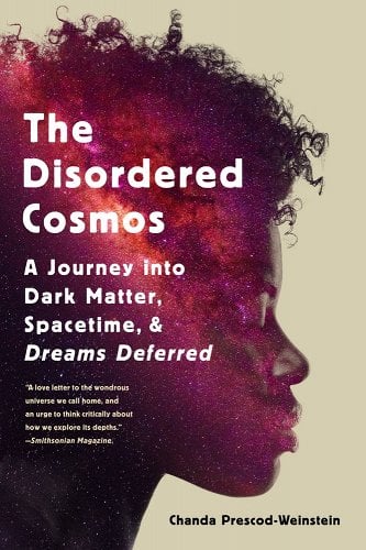 a graphic of the cover of The Disordered Cosmos: A Journey Into Dark Matter, Spacetime, and Dreams Deferred by Chanda Prescod-Weinstein