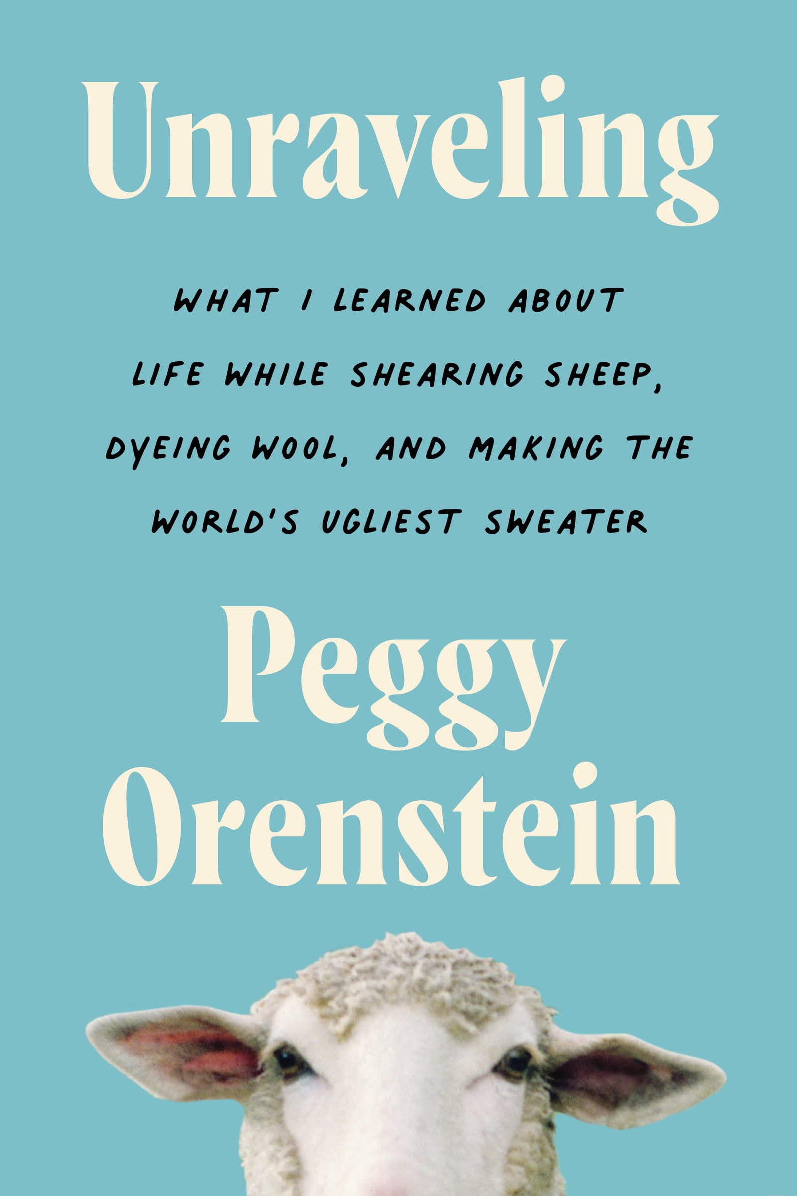 a graphic of the cover of Unraveling: What I Learned About Life While Shearing Sheep, Dyeing Wool, and Making the World's Ugliest Sweater by Peggy Orenstein