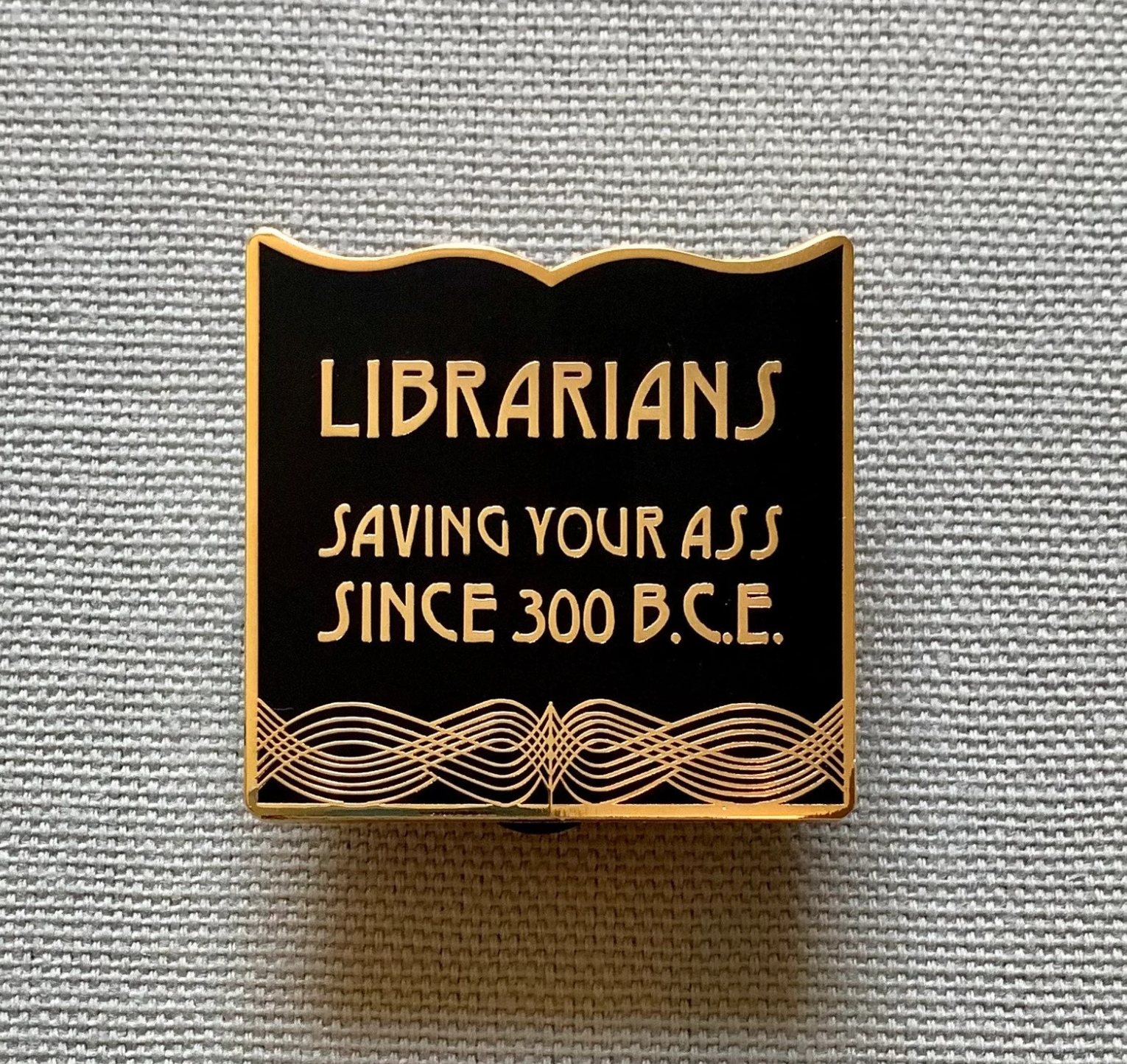 Librarians "Saving Your Ass since 300 BCE" Black and Gold Enamel Pin
