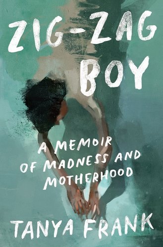 a graphic of the cover of Zig-Zag Boy: A Memoir of Madness and Motherhood by Tanya Frank