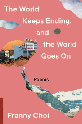 cover of The World Keeps Ending, and the World Goes On by Franny Choi