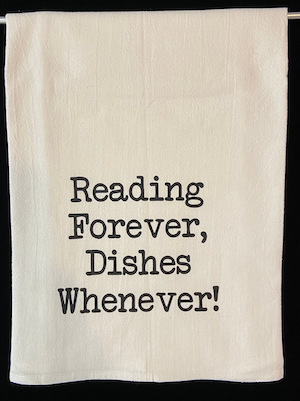 tea towel that says "Reading forever! Dishes whenever!"