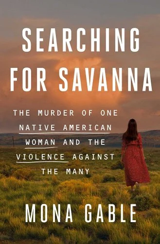 a graphic of the cover of Searching for Savanna: The Murder of One Native American Woman and the Violence Against the Many by Mona Gable 