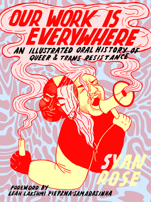 cover of Our Work Is Everywhere: An Illustrated Oral History of Queer and Trans Resistance by Syan Rose