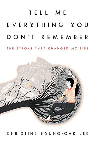 a graphic of a cover of Tell Me Everything You Don't Remember: The Stroke That Changed My Life by Christine Hyung-Oak Lee