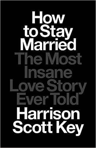 cover of How to Stay Married: The Most Insane Love Story Ever Told by Harrison Scott Key; black with gray and white text