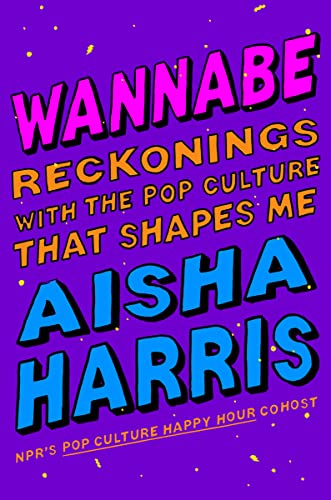 a graphic of the cover of Wannabe: Reckonings with the Pop Culture That Shapes Me by Aisha Harris