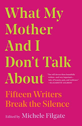 a graphic of the cover of What My Mother and I Don't Talk About: Fifteen Writers Break the Silence edited by Michele Filgate