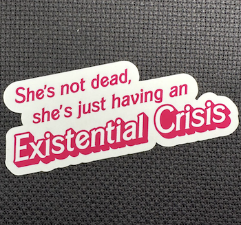 She's not dead, she's just having an Existential Crisis