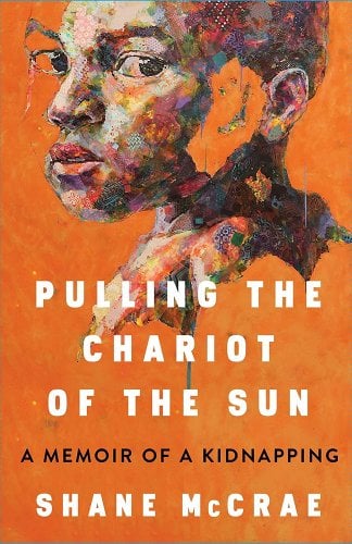 a graphic of the cover of Pulling the Chariot of the Sun: A Memoir of a Kidnapping by Shane McCrae