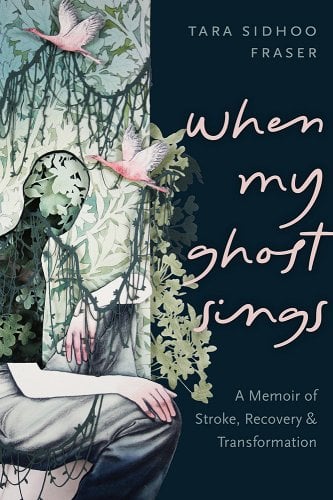 a graphic of the cover of When My Ghost Sings: A Memoir of Stroke, Recovery, and Transformation by Tara Sidhoo Fraser