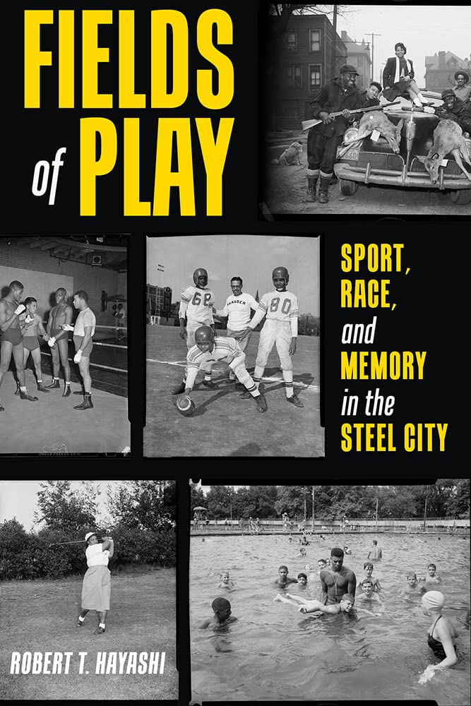 a graphic of the cover of Fields of Play: Sport, Race, and Memory in the Steel City by Robert T. Hayashi