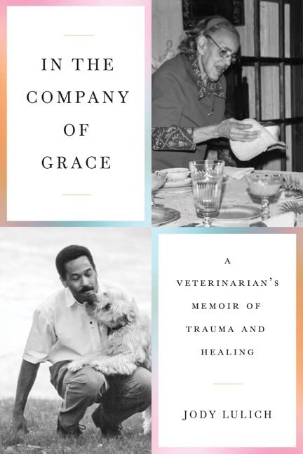 a graphic of he cover of In the Company of Grace: A Veterinarian’s Memoir of Trauma and Healing by Jody Lulich