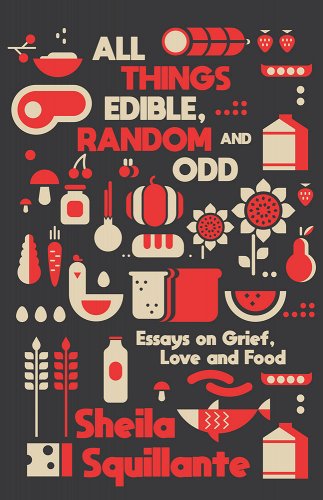 a graphic of the cover of All Things Edible, Random & Odd: Essays on Grief, Love & Food by Sheila Squillante