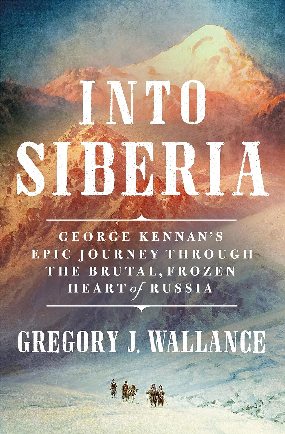 a graphic of the cover of Into Siberia: George Kennan's Epic Journey Through the Brutal, Frozen Heart of Russia by Gregory J. Wallance