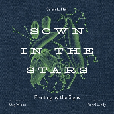 a graphic of the cover of Sown in the Stars: Planting by the Signs by Sarah L. Hall, Photos by Meg Wilson