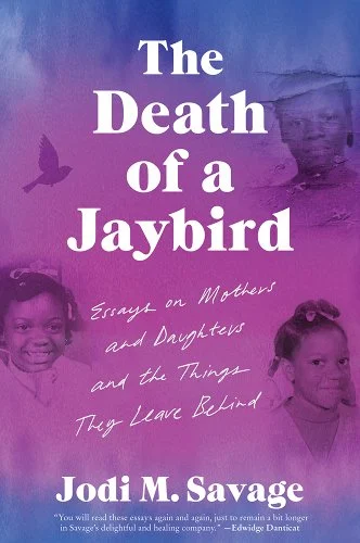 a graphic of The Death of a Jaybird: Essays on Mothers and Daughters and the Things They Leave Behind by Jodi M. Savage