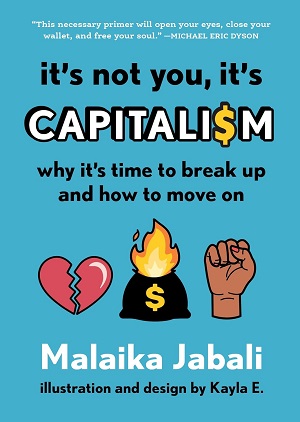Book cover of It's Not You, It's Capitalism: Why It's Time to Break Up and How to Move On by Malaika Jabali with illustration and design by Kayla E.