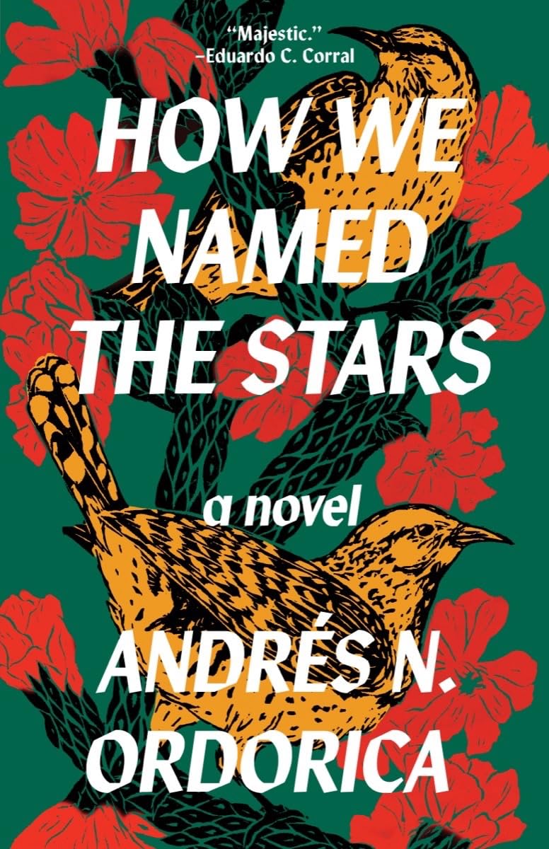 cover of How We Named the Stars by Andrés N. Ordorica; green with illustration of yellow bird and red and yellow flowers