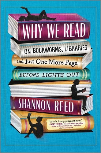 a graphic of the cover of Why We Read: On Bookworms, Libraries, and Just One More Page before the Lights Go Out by Shannon Reed
