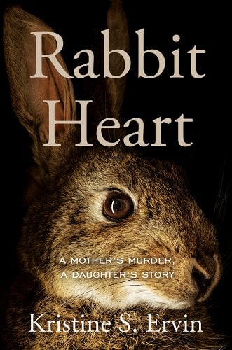 a graphic of the cover of Rabbit Heart: A Mother's Murder, a Daughter's Story by Kristine S. Ervin