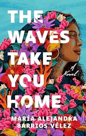 Cover of The Waves Take You Home by Maria Alejandra Barrios Velez