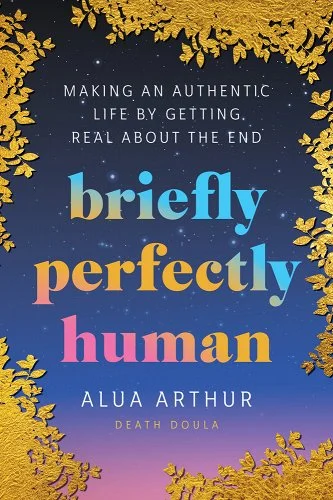 a graphic of the cover of Briefly Perfectly Human: Making an Authentic Life by Getting Real about the End by Alua Arthur  