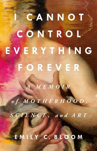 a graphic of the cover of I Cannot Control Everything Forever: A Memoir of Motherhood, Science, and Art by Emily C. Bloom