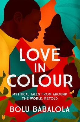 cover of Love in Colour- Mythical Tales from Around the World, Retold by Bolu Babalola