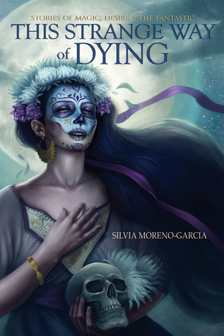 cover of This Strange Way of Dying: Stories of Magic, Desire & the Fantastic by Silvia Moreno-Garcia