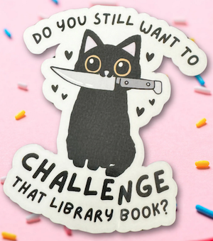 vinyl sticker with illustration of black cat with knife in mouth and text saying "do you still want to challenge that library book?"