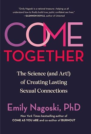 Book cover of Come Together: The Science (and Art!) of Creating Lasting Sexual Connection by Emily Nagoski Ph.D.