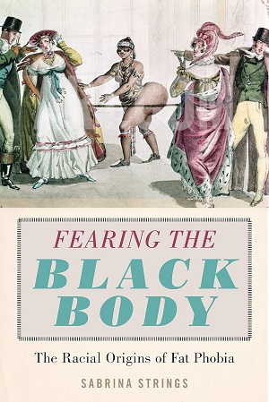 Book cover of Fearing the Black Body: The Racial Origins of Fat Phobia by Sabrina Strings, Ph.D.