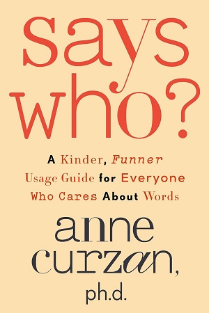 Book cover of Says Who?: A Kinder, Funner Usage Guide for Everyone Who Cares About Words by Anne Curzan, Ph.D.